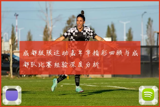 成都极限运动嘉年华精彩回顾与成都队比赛经验深度分析