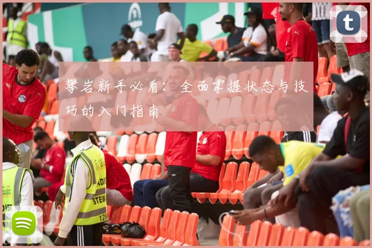 攀岩新手必看：全面掌握状态与技巧的入门指南