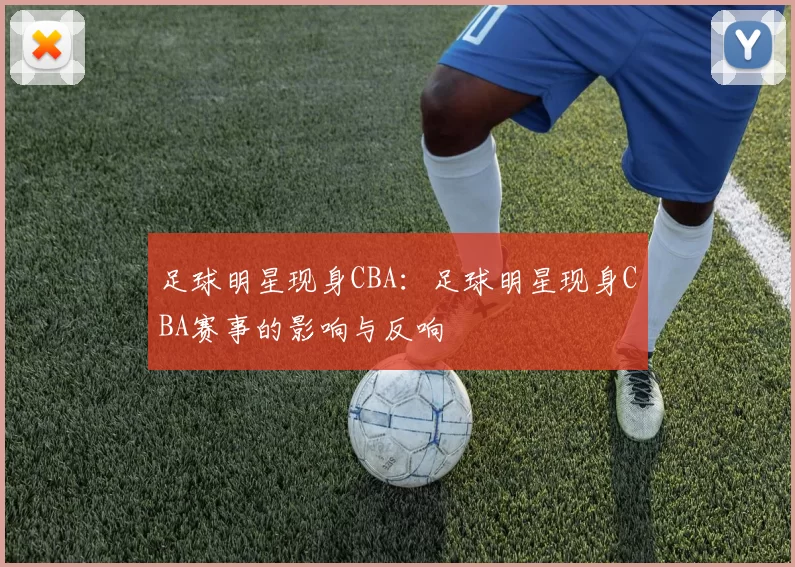 足球明星现身CBA：足球明星现身CBA赛事的影响与反响