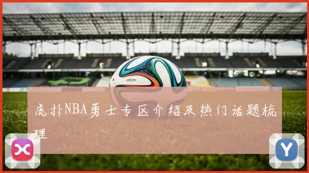 虎扑NBA勇士专区介绍及热门话题梳理