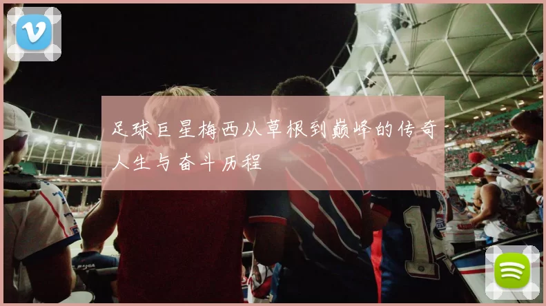 足球巨星梅西从草根到巅峰的传奇人生与奋斗历程
