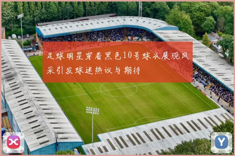 足球明星穿着黑色10号球衣展现风采引发球迷热议与期待