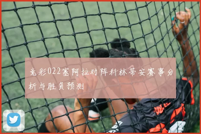竞彩022塞阿拉对阵科林蒂安赛事分析与胜负预测
