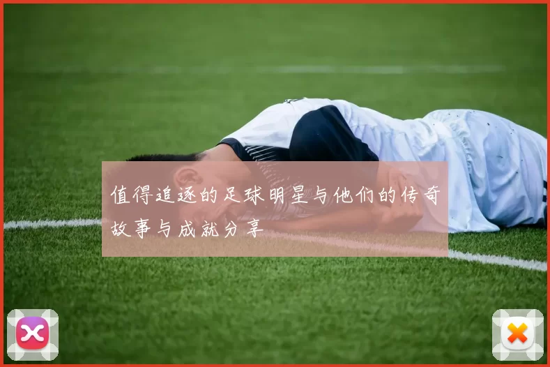 值得追逐的足球明星与他们的传奇故事与成就分享