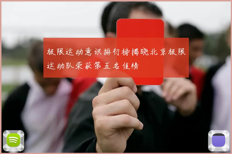 极限运动意识排行榜揭晓北京极限运动队荣获第五名佳绩