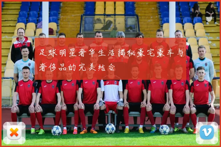 足球明星奢华生活揭秘豪宅豪车与奢侈品的完美结合