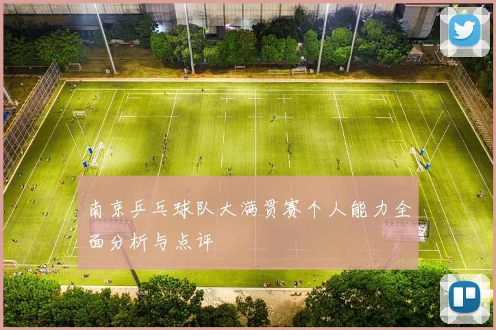 南京乒乓球队大满贯赛个人能力全面分析与点评