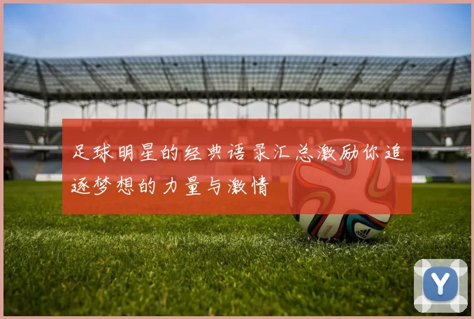 足球明星的经典语录汇总激励你追逐梦想的力量与激情