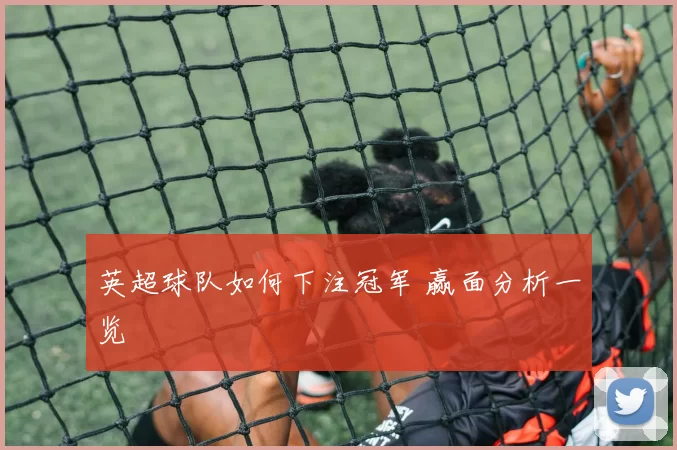 英超球队如何下注冠军 赢面分析一览