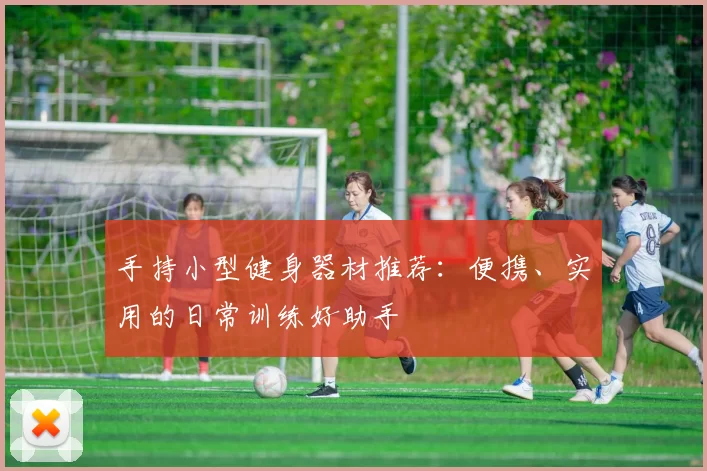 手持小型健身器材推荐：便携、实用的日常训练好助手