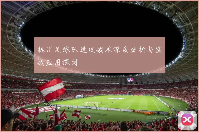 杭州足球队进攻战术深度分析与实战应用探讨