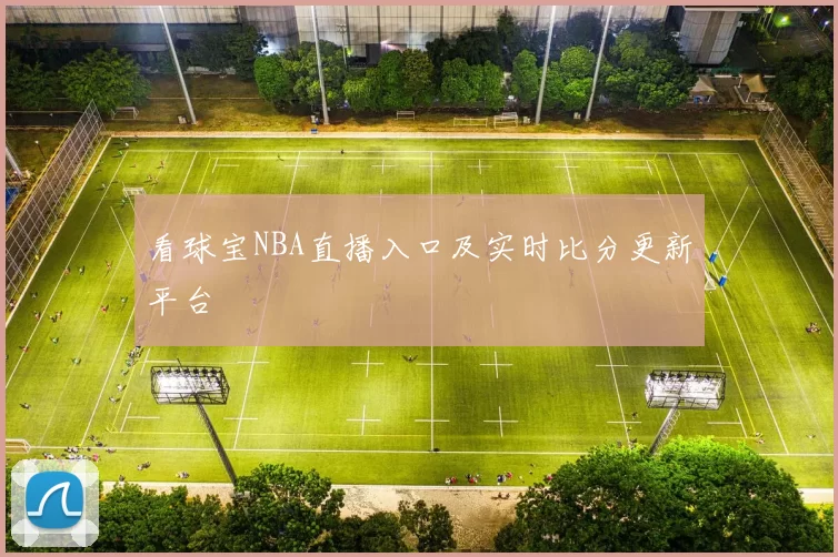 看球宝NBA直播入口及实时比分更新平台