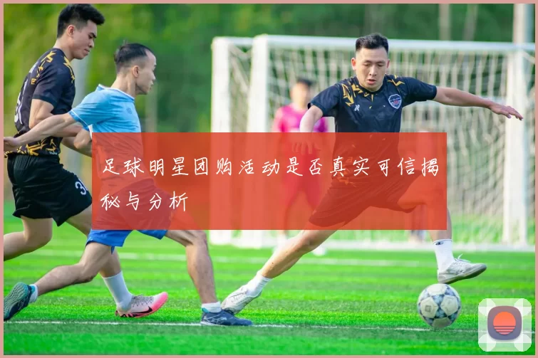 足球明星团购活动是否真实可信揭秘与分析