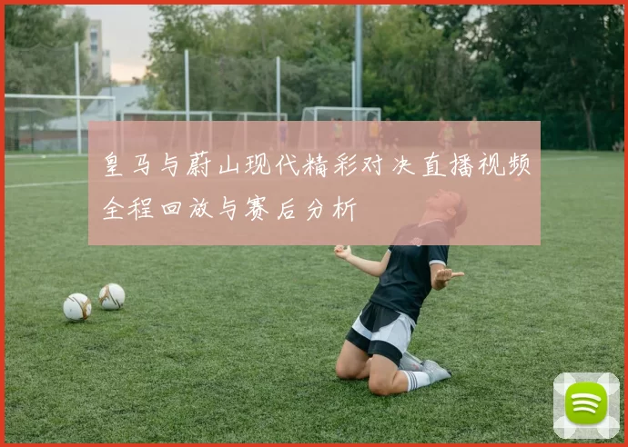 皇马与蔚山现代精彩对决直播视频全程回放与赛后分析