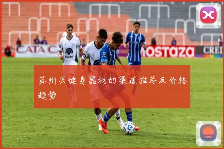 苏州买健身器材的渠道推荐及价格趋势
