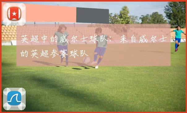 英超中的威尔士球队：来自威尔士的英超参赛球队