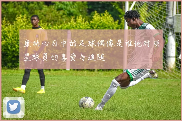康纳心目中的足球偶像是谁他对明星球员的喜爱与追随