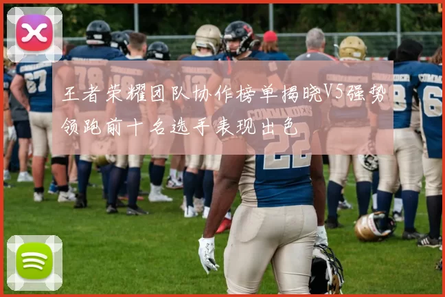 王者荣耀团队协作榜单揭晓V5强势领跑前十名选手表现出色