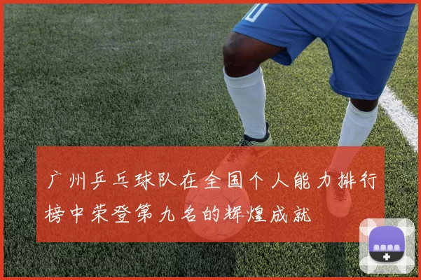 广州乒乓球队在全国个人能力排行榜中荣登第九名的辉煌成就