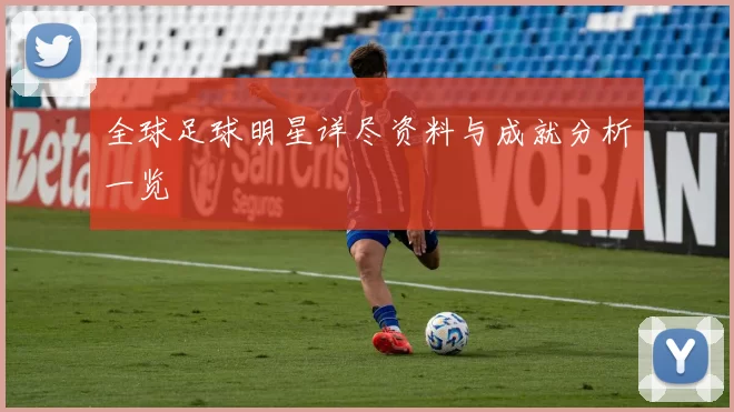 全球足球明星详尽资料与成就分析一览