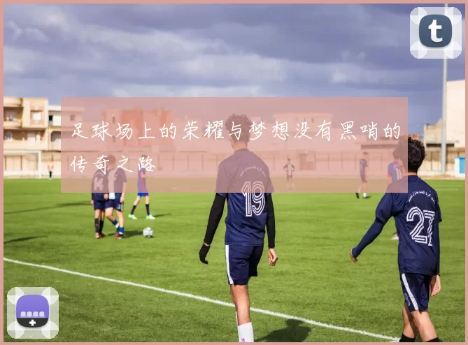 足球场上的荣耀与梦想没有黑哨的传奇之路
