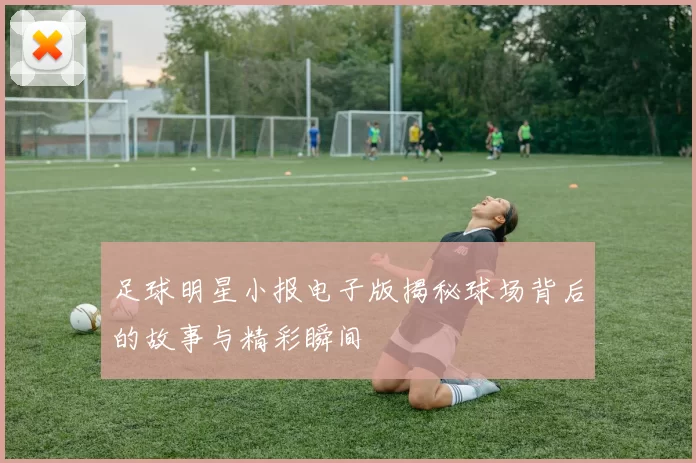 足球明星小报电子版揭秘球场背后的故事与精彩瞬间