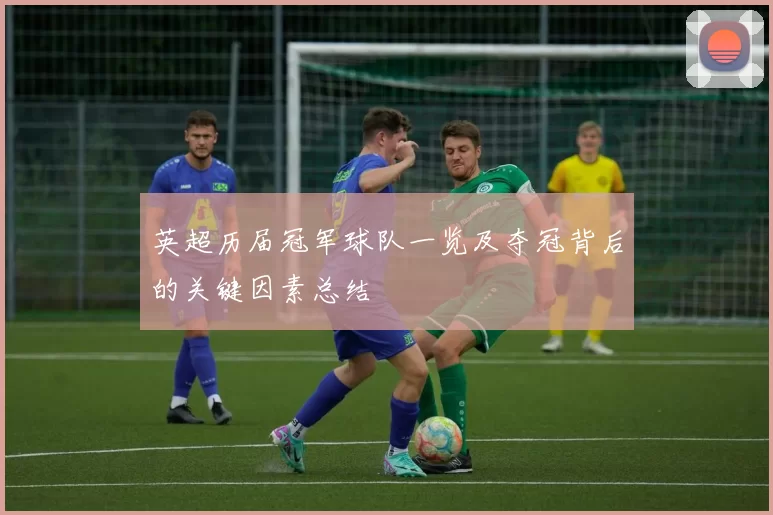 英超历届冠军球队一览及夺冠背后的关键因素总结