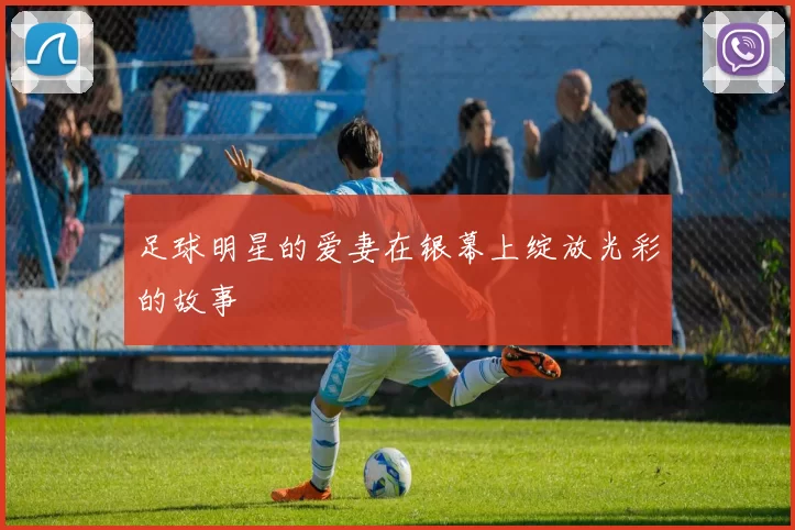 足球明星的爱妻在银幕上绽放光彩的故事