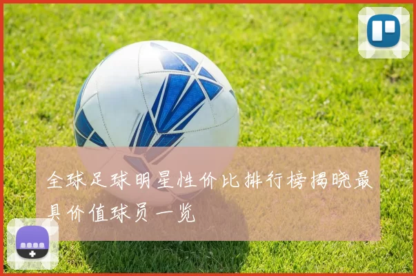 全球足球明星性价比排行榜揭晓最具价值球员一览