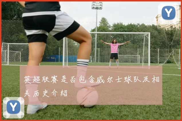 英超联赛是否包含威尔士球队及相关历史介绍