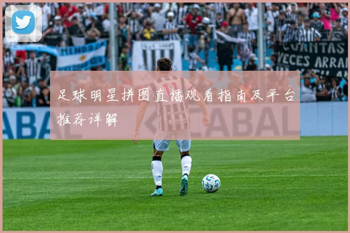 足球明星拼图直播观看指南及平台推荐详解