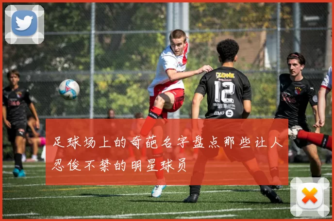 足球场上的奇葩名字盘点那些让人忍俊不禁的明星球员