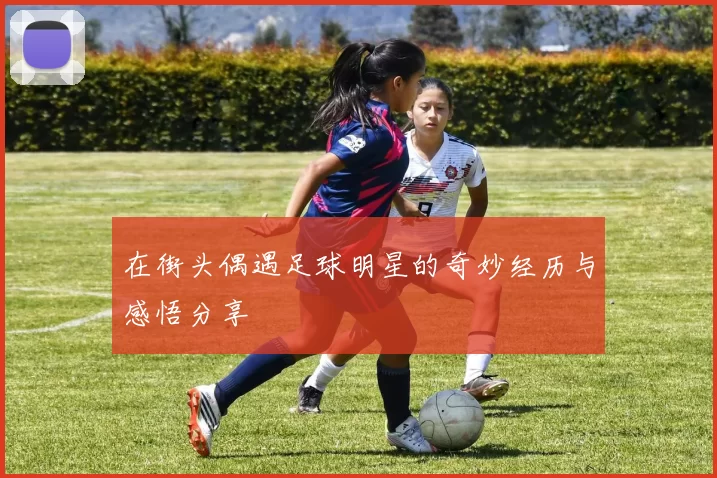 在街头偶遇足球明星的奇妙经历与感悟分享