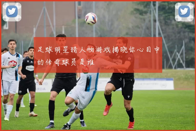 足球明星猜人物游戏揭晓你心目中的传奇球员是谁