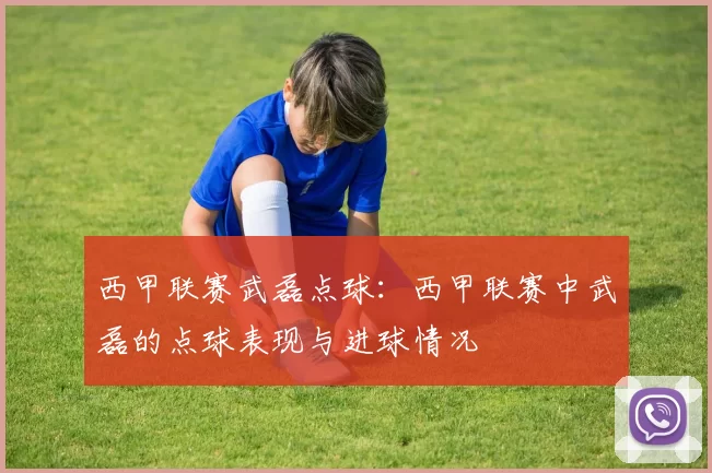 西甲联赛武磊点球：西甲联赛中武磊的点球表现与进球情况