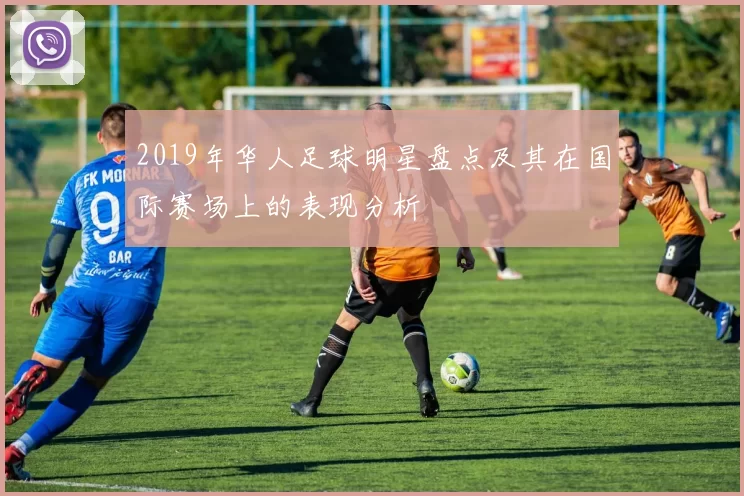 2019年华人足球明星盘点及其在国际赛场上的表现分析