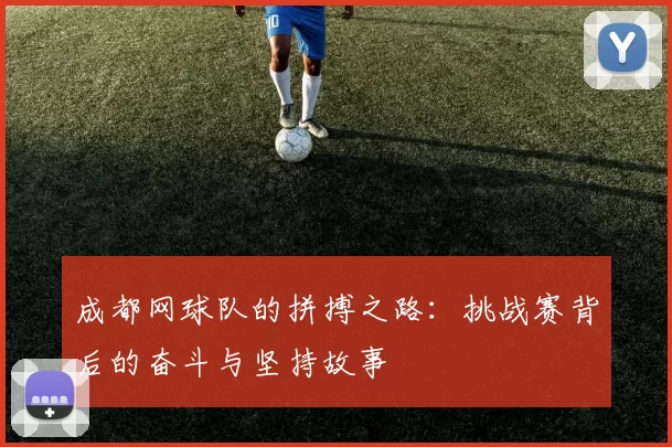 成都网球队的拼搏之路：挑战赛背后的奋斗与坚持故事