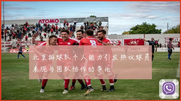 北京排球队个人能力引发热议球员表现与团队协作的争论