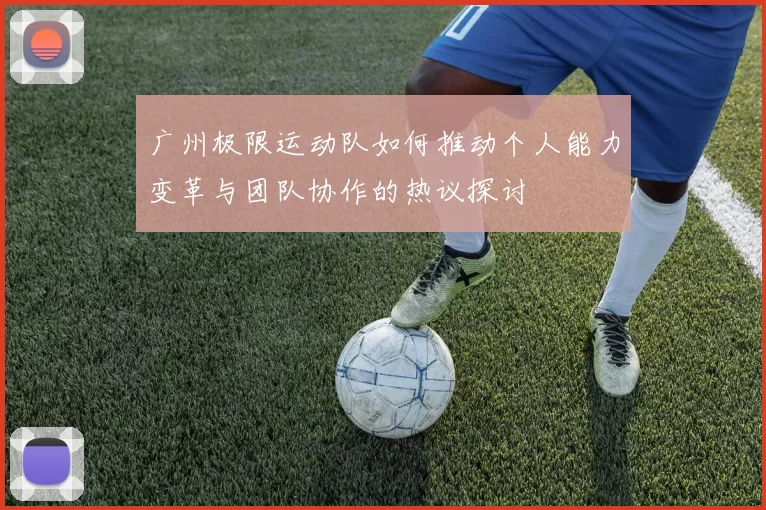 广州极限运动队如何推动个人能力变革与团队协作的热议探讨