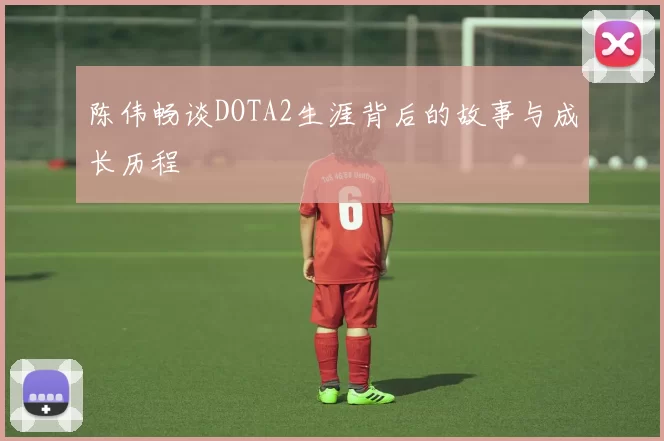 陈伟畅谈DOTA2生涯背后的故事与成长历程