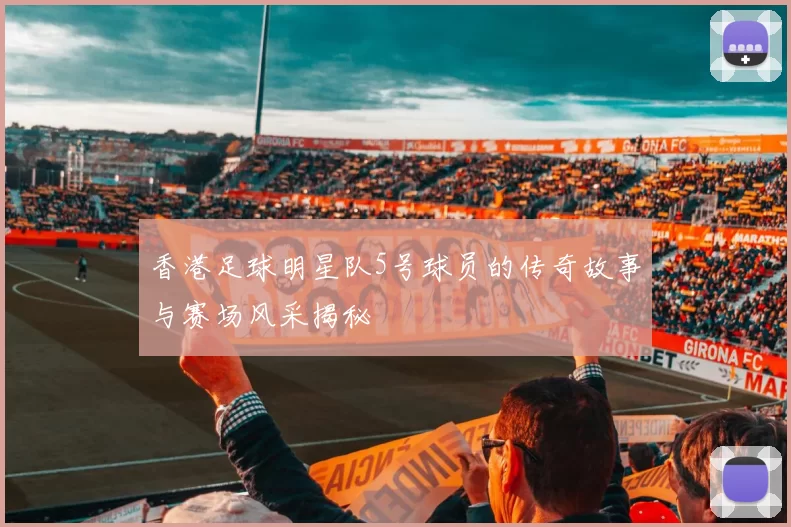 香港足球明星队5号球员的传奇故事与赛场风采揭秘