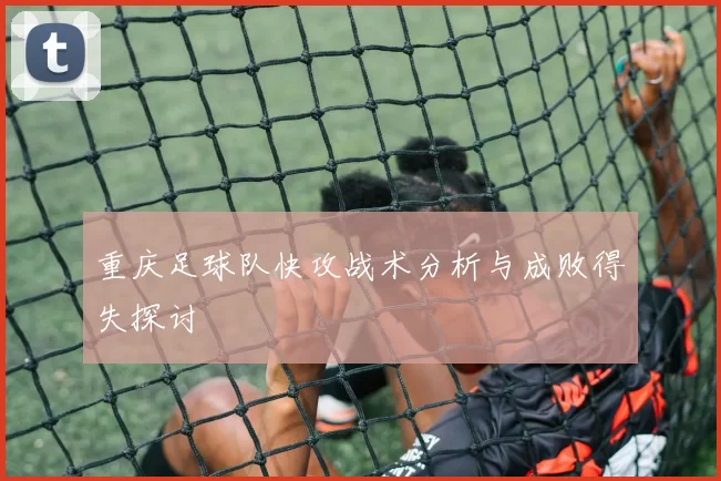 重庆足球队快攻战术分析与成败得失探讨