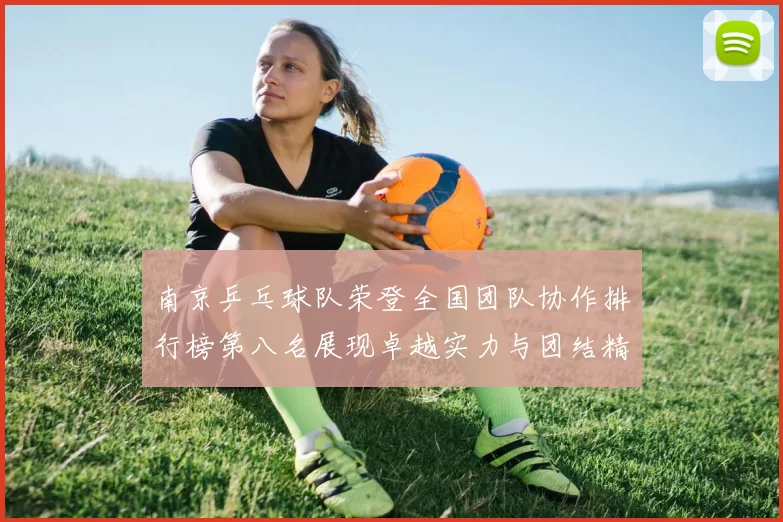 南京乒乓球队荣登全国团队协作排行榜第八名展现卓越实力与团结精神