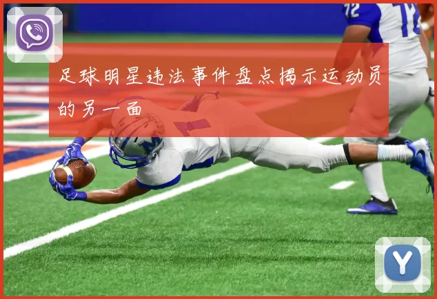 足球明星违法事件盘点揭示运动员的另一面