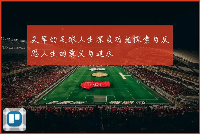 吴军的足球人生深度对话探索与反思人生的意义与追求