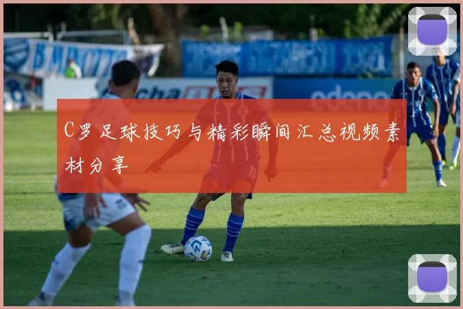 C罗足球技巧与精彩瞬间汇总视频素材分享