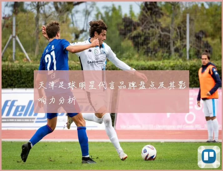 天津足球明星代言品牌盘点及其影响力分析