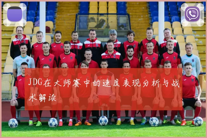 JDG在大师赛中的速度表现分析与战术解读
