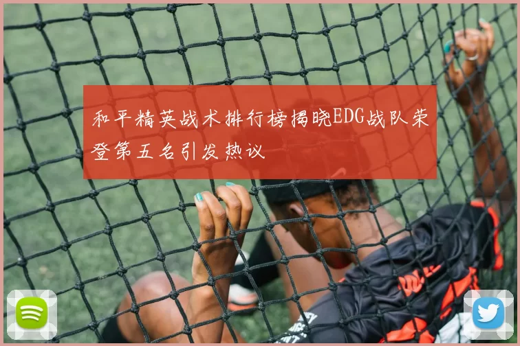 和平精英战术排行榜揭晓EDG战队荣登第五名引发热议