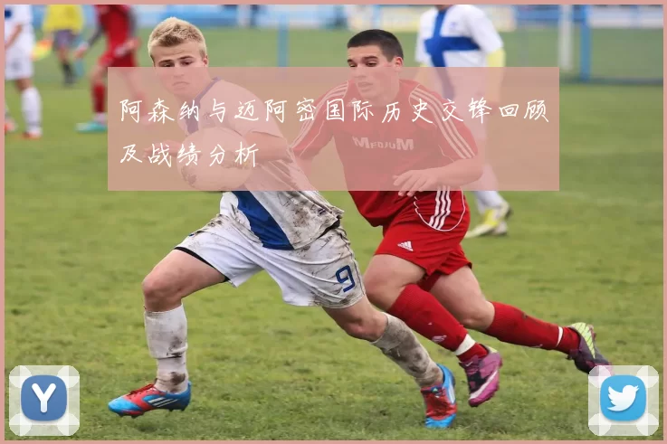 阿森纳与迈阿密国际历史交锋回顾及战绩分析